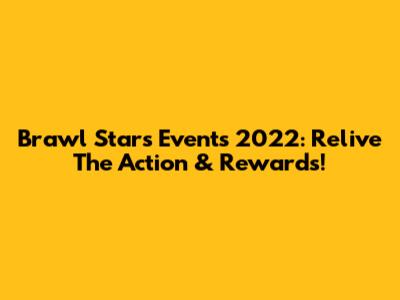 Brawl Stars Events 2022: Relive The Action & Rewards!