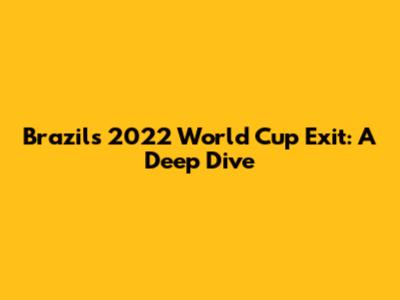 Brazil's 2022 World Cup Exit: A Deep Dive