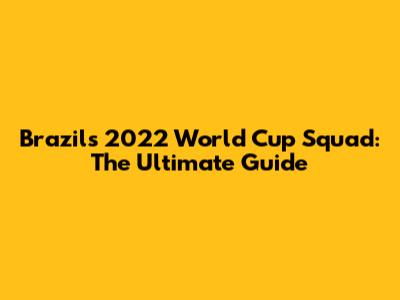 Brazil's 2022 World Cup Squad: The Ultimate Guide