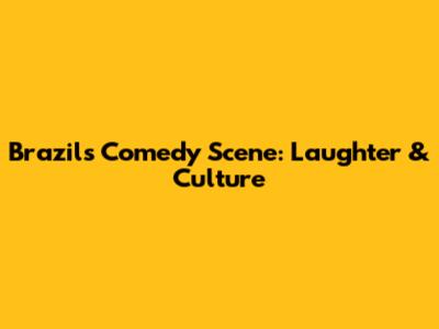 Brazil's Comedy Scene: Laughter & Culture