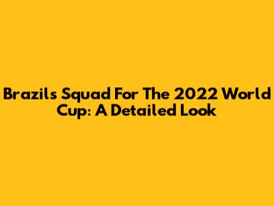Brazil's Squad For The 2022 World Cup: A Detailed Look