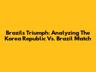 Brazil's Triumph: Analyzing The Korea Republic Vs. Brazil Match