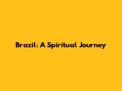 Brazil: A Spiritual Journey