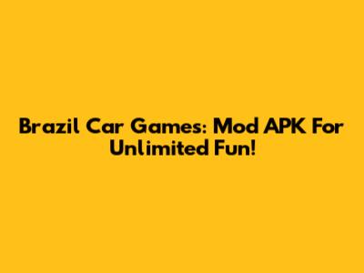 Brazil Car Games: Mod APK For Unlimited Fun!