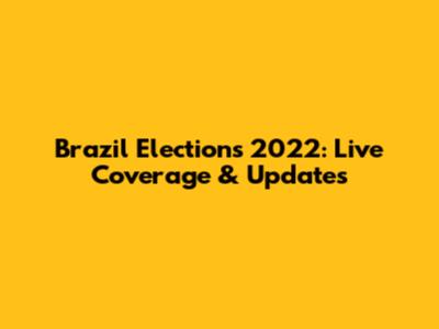 Brazil Elections 2022: Live Coverage & Updates