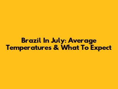 Brazil In July: Average Temperatures & What To Expect