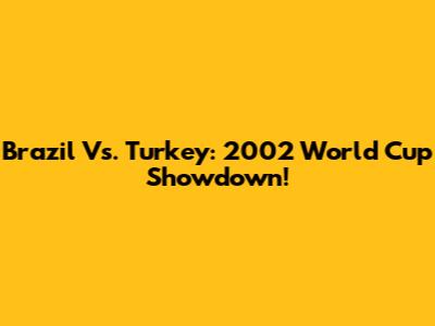 Brazil Vs. Turkey: 2002 World Cup Showdown!