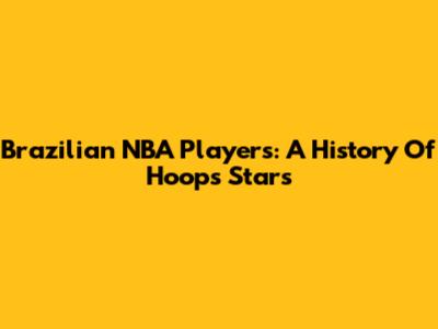 Brazilian NBA Players: A History Of Hoops Stars