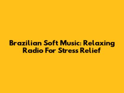 Brazilian Soft Music: Relaxing Radio For Stress Relief