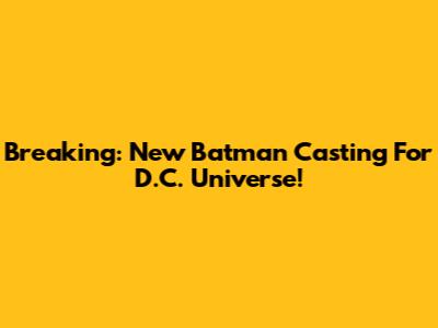 Breaking: New Batman Casting For D.C. Universe!