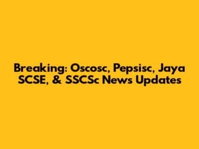 Breaking: Oscosc, Pepsisc, Jaya SCSE, & SSCSc News Updates