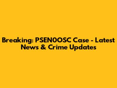 Breaking: PSEN0OSC Case - Latest News & Crime Updates