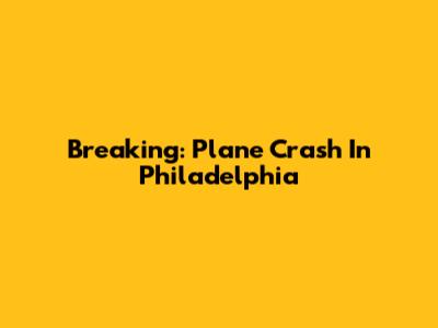 Breaking: Plane Crash In Philadelphia