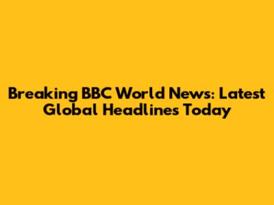 Breaking BBC World News: Latest Global Headlines Today