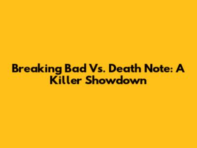 Breaking Bad Vs. Death Note: A Killer Showdown