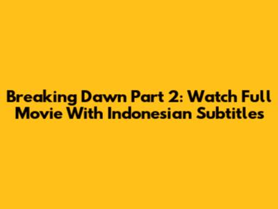 Breaking Dawn Part 2: Watch Full Movie With Indonesian Subtitles