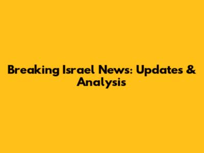 Breaking Israel News: Updates & Analysis