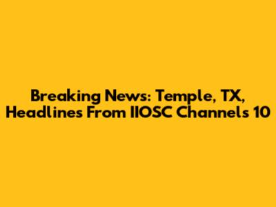 Breaking News: Temple, TX, Headlines From IIOSC Channels 10