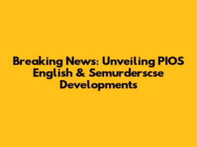 Breaking News: Unveiling PIOS English & Semurderscse Developments
