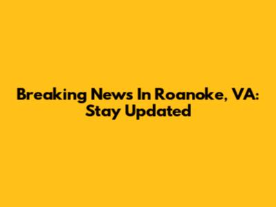 Breaking News In Roanoke, VA: Stay Updated