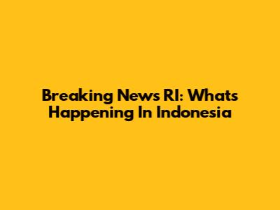 Breaking News RI: What's Happening In Indonesia