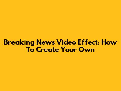 Breaking News Video Effect: How To Create Your Own