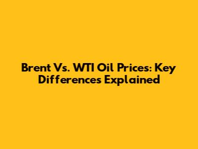 Brent Vs. WTI Oil Prices: Key Differences Explained