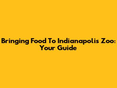 Bringing Food To Indianapolis Zoo: Your Guide