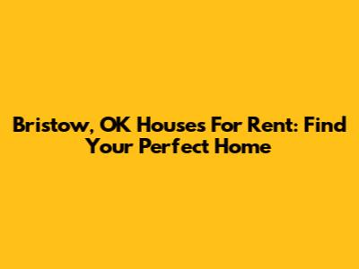 Bristow, OK Houses For Rent: Find Your Perfect Home