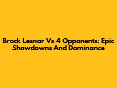 Brock Lesnar Vs 4 Opponents: Epic Showdowns And Dominance