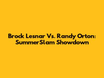 Brock Lesnar Vs. Randy Orton: SummerSlam Showdown