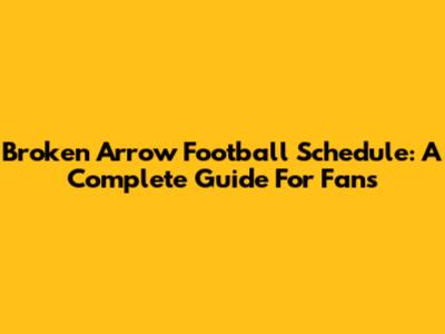 Broken Arrow Football Schedule: A Complete Guide For Fans