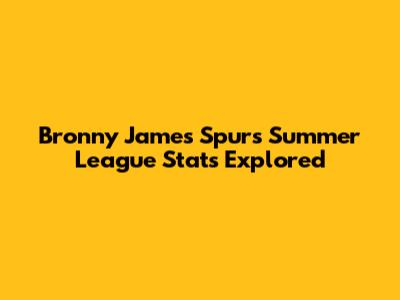 Bronny James' Spurs Summer League Stats Explored