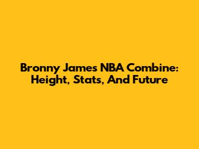 Bronny James NBA Combine: Height, Stats, And Future