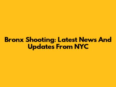 Bronx Shooting: Latest News And Updates From NYC