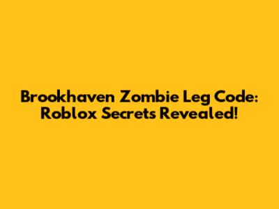 Brookhaven Zombie Leg Code: Roblox Secrets Revealed!