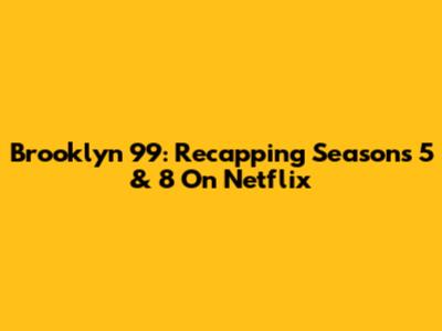 Brooklyn 99: Recapping Seasons 5 & 8 On Netflix