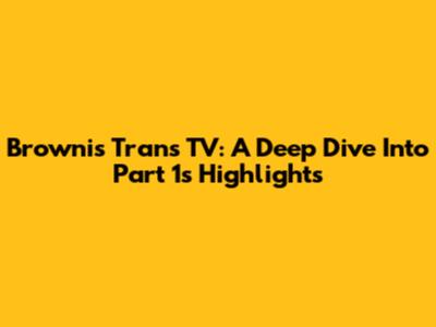 Brownis Trans TV: A Deep Dive Into Part 1's Highlights