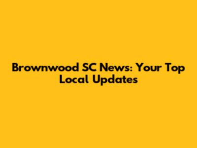 Brownwood SC News: Your Top Local Updates