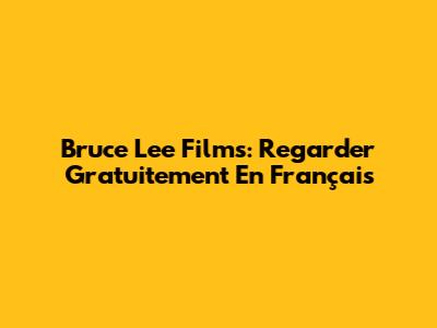 Bruce Lee Films: Regarder Gratuitement En Français