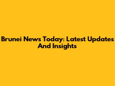 Brunei News Today: Latest Updates And Insights