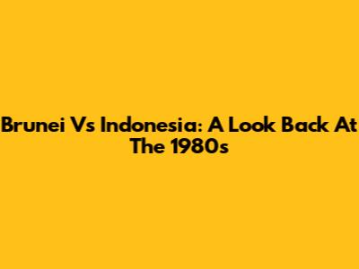 Brunei Vs Indonesia: A Look Back At The 1980s