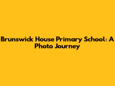 Brunswick House Primary School: A Photo Journey