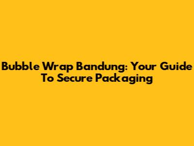 Bubble Wrap Bandung: Your Guide To Secure Packaging