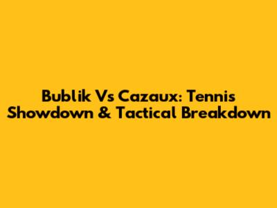 Bublik Vs Cazaux: Tennis Showdown & Tactical Breakdown