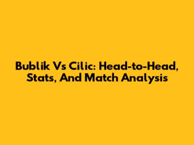 Bublik Vs Cilic: Head-to-Head, Stats, And Match Analysis