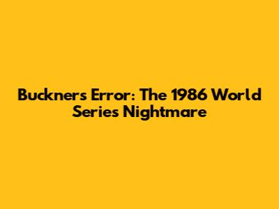 Buckner's Error: The 1986 World Series Nightmare