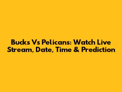 Bucks Vs Pelicans: Watch Live Stream, Date, Time & Prediction