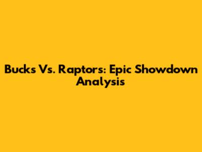 Bucks Vs. Raptors: Epic Showdown Analysis