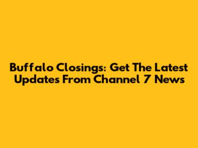 Buffalo Closings: Get The Latest Updates From Channel 7 News